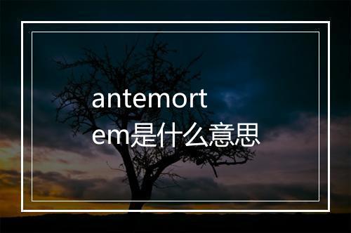 antemortem是什么意思