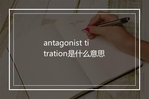 antagonist titration是什么意思