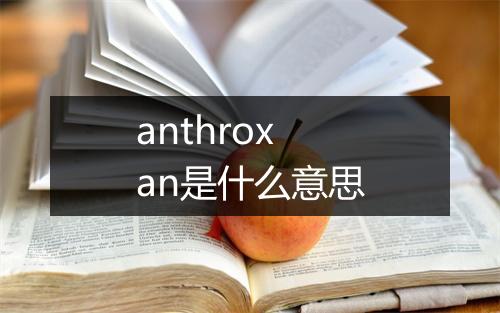 anthroxan是什么意思