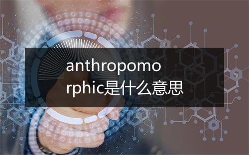 anthropomorphic是什么意思