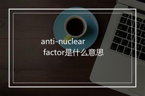 anti-nuclear factor是什么意思