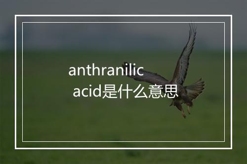 anthranilic acid是什么意思