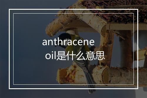 anthracene oil是什么意思