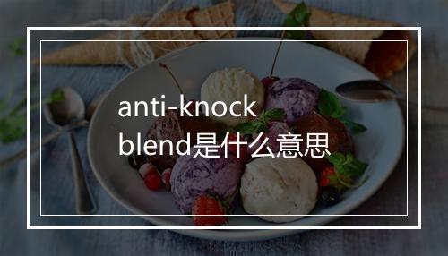 anti-knock blend是什么意思