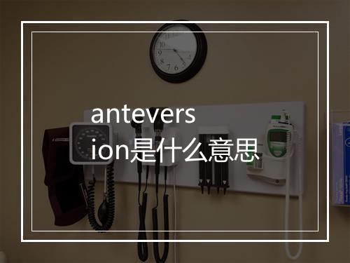 anteversion是什么意思