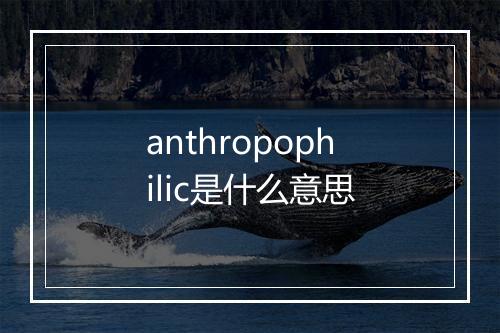 anthropophilic是什么意思