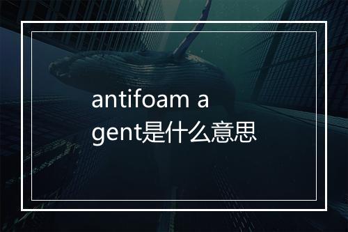 antifoam agent是什么意思