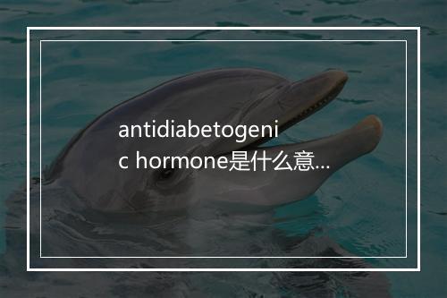 antidiabetogenic hormone是什么意思