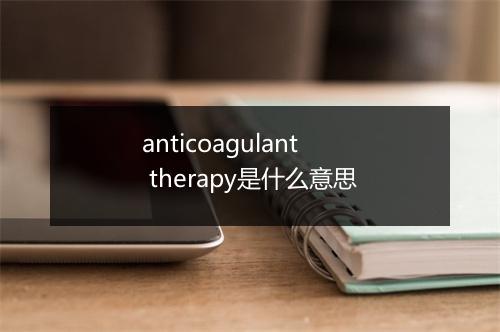 anticoagulant therapy是什么意思