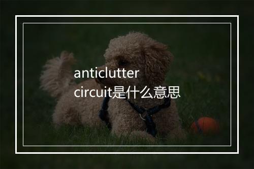 anticlutter circuit是什么意思