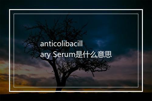 anticolibacillary Serum是什么意思