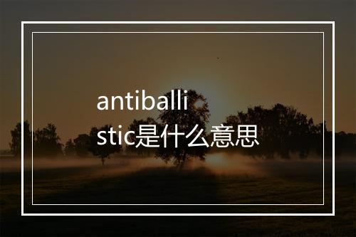 antiballistic是什么意思