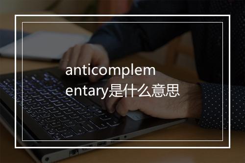 anticomplementary是什么意思