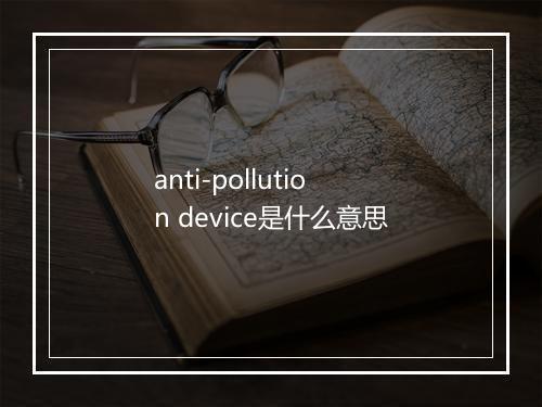 anti-pollution device是什么意思