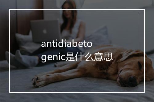 antidiabetogenic是什么意思