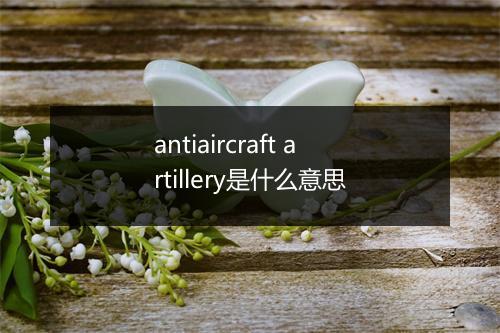 antiaircraft artillery是什么意思