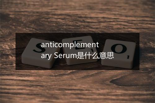 anticomplementary Serum是什么意思