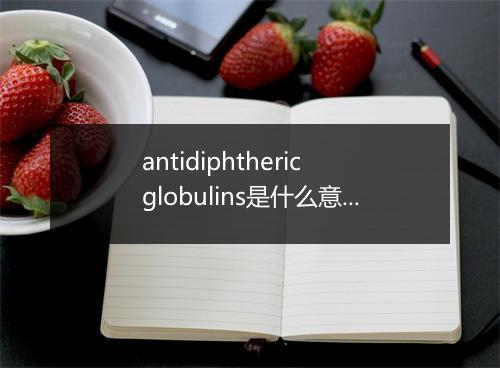 antidiphtheric globulins是什么意思