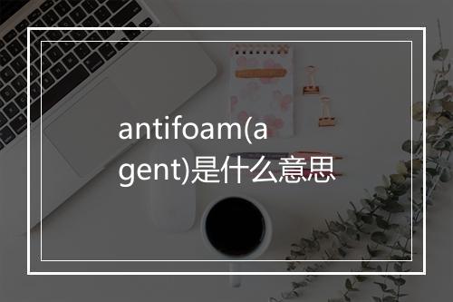 antifoam(agent)是什么意思