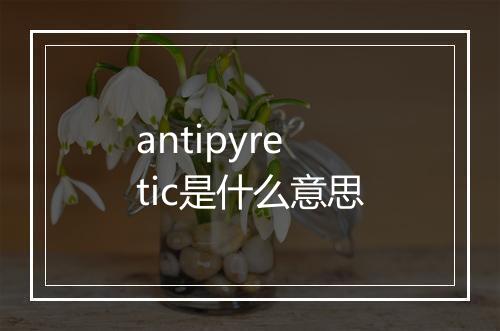 antipyretic是什么意思