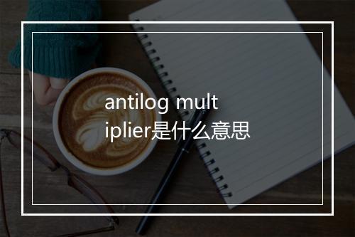 antilog multiplier是什么意思