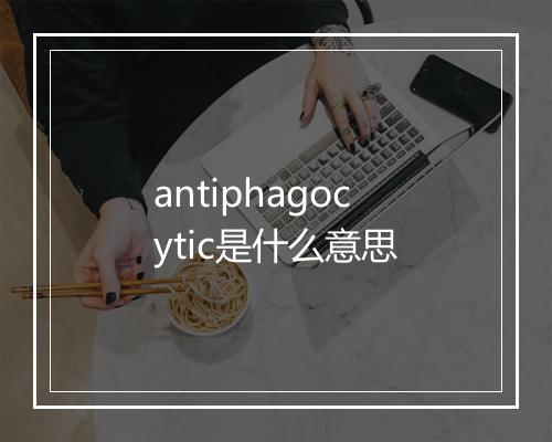 antiphagocytic是什么意思