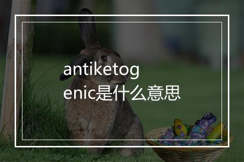 antiketogenic是什么意思