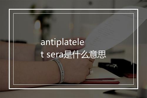 antiplatelet sera是什么意思