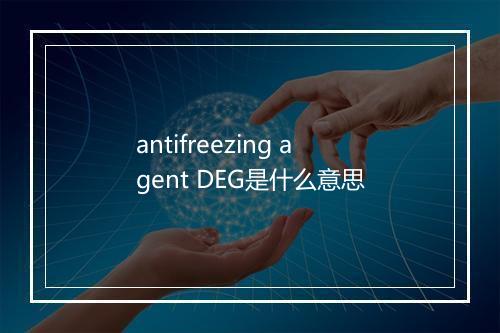 antifreezing agent DEG是什么意思