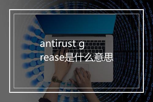 antirust grease是什么意思