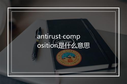 antirust composition是什么意思