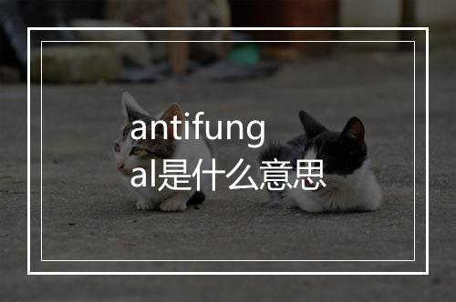 antifungal是什么意思