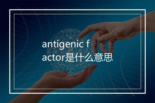 antigenic factor是什么意思