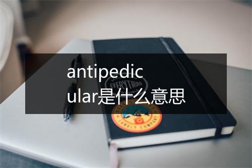 antipedicular是什么意思