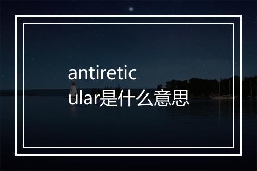 antireticular是什么意思