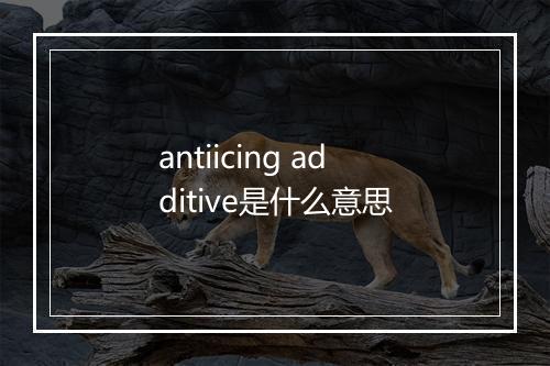 antiicing additive是什么意思