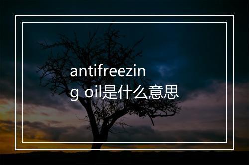 antifreezing oil是什么意思