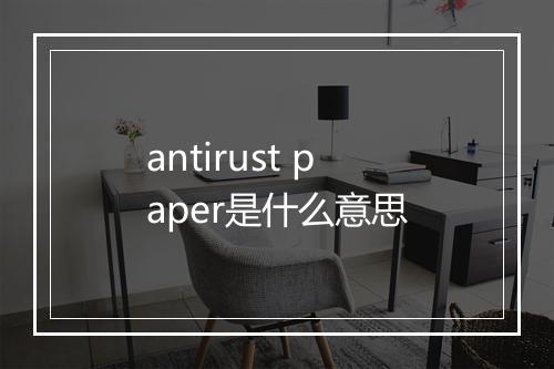 antirust paper是什么意思