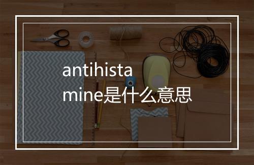 antihistamine是什么意思