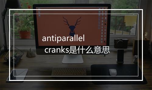 antiparallel cranks是什么意思