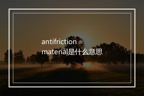 antifriction material是什么意思