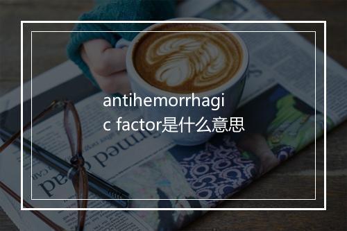 antihemorrhagic factor是什么意思