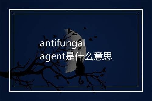 antifungal agent是什么意思