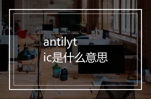 antilytic是什么意思