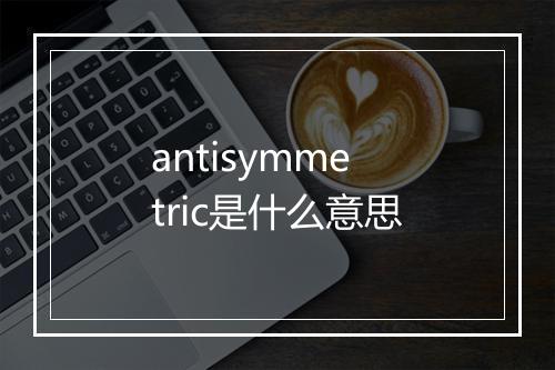 antisymmetric是什么意思