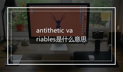 antithetic variables是什么意思