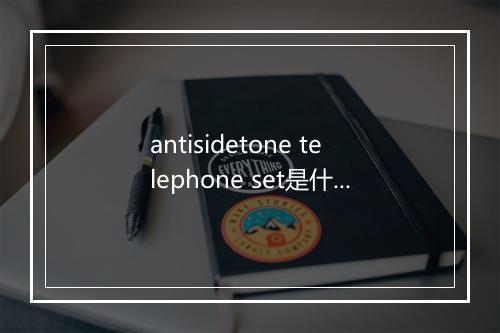 antisidetone telephone set是什么意思