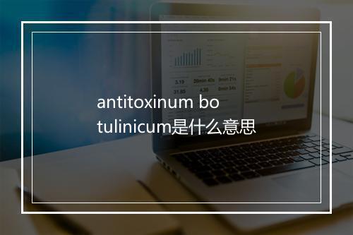 antitoxinum botulinicum是什么意思