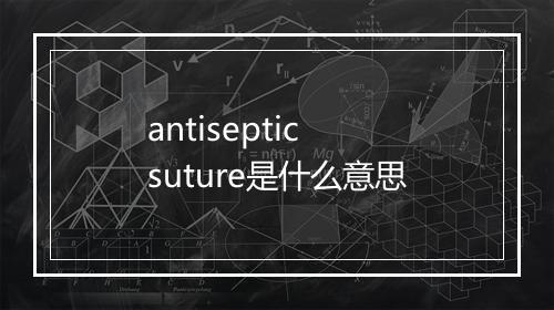 antiseptic suture是什么意思