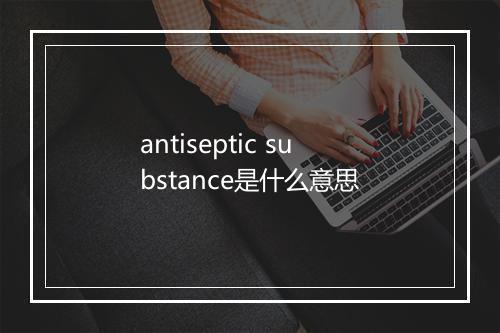 antiseptic substance是什么意思